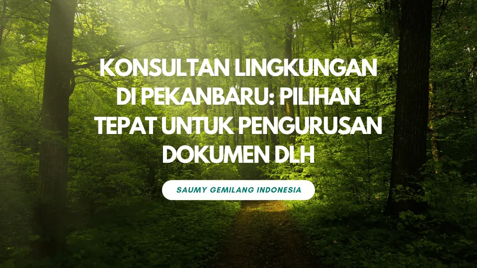 Konsultan Lingkungan di Pekanbaru: Pilihan Tepat untuk Pengurusan Dokumen DLH